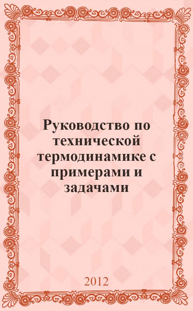 Руководство по технической термодинамике с примерами и задачами : учебное пособие для студентов высших учебных заведений : М-во образования и науки Рос. Федерации, Нац. исслед. ядер. ун-т "МИФИ"