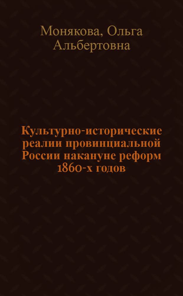 Культурно-исторические реалии провинциальной России накануне реформ 1860-х годов: светский и духовный аспекты : (на материалах губерний Верхнего Поволжья) : монография