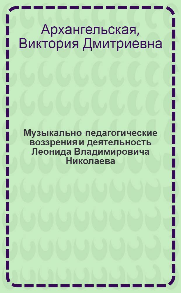 Музыкально-педагогические воззрения и деятельность Леонида Владимировича Николаева (1878-1942 гг.) : автореф. дис. на соиск. учен. степ. к. п. н. : специальность 13.00.01 <Общая педагогика, история педагогики и образования>