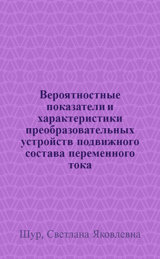 Вероятностные показатели и характеристики преобразовательных устройств подвижного состава переменного тока : автореф. дис. на соиск. учен. степ. к. т. н. : специальность 05.09.03 <Электротехнические комплексы и системы>