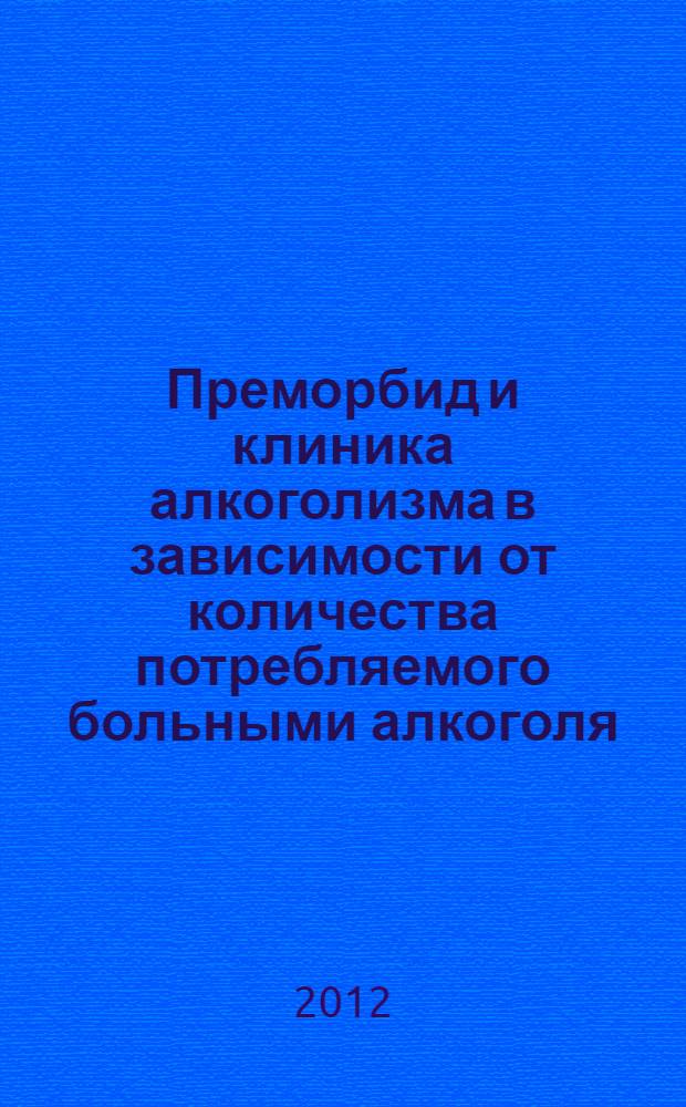 Преморбид и клиника алкоголизма в зависимости от количества потребляемого больными алкоголя : автореф. дис. на соиск. учен. степ. к. м. н. : специальность 14.01.27 <Наркология>