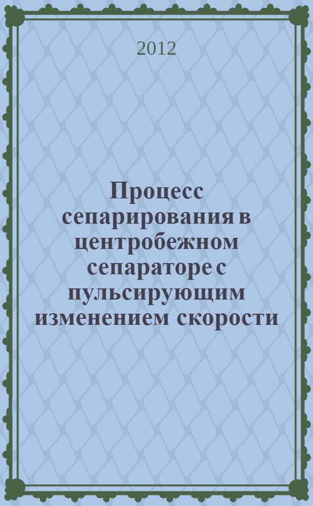 Процесс сепарирования в центробежном сепараторе с пульсирующим изменением скорости : автореф. дис. на соиск. учен. степ. к. т. н. : специальность 05.18.12 <Процессы и аппараты пищевых производств>