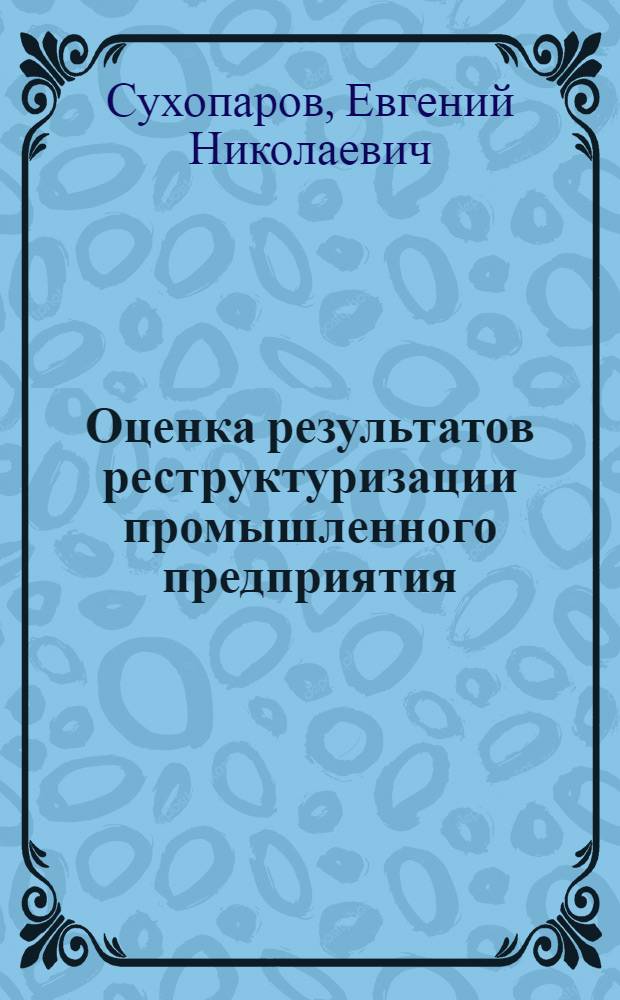 Оценка результатов реструктуризации промышленного предприятия : автореф. дис. на соиск. учен. степ. к. э. н. : специальность 08.00.05 <Экономика и управление народным хозяйством по отраслям и сферам деятельности>
