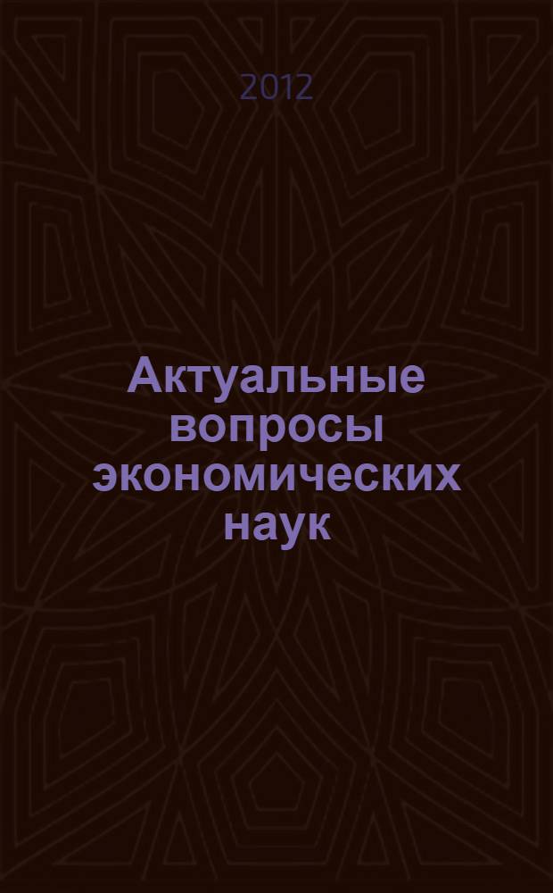 Актуальные вопросы экономических наук : сборник материалов XXIV Международной научно-практической конференции, Новосибирск, 14 марта 2012 г. : в 2 ч.