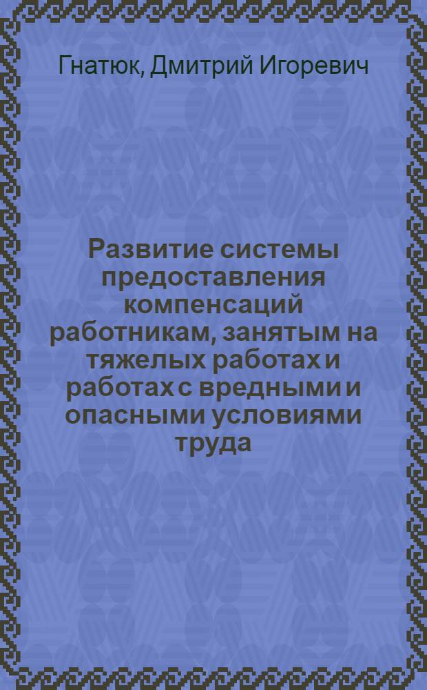 Развитие системы предоставления компенсаций работникам, занятым на тяжелых работах и работах с вредными и опасными условиями труда : автореф. дис. на соиск. учен. степ. к. э. н. : специальность 08.00.05 <Экономика и управление народным хозяйством по отраслям и сферам деятельности>