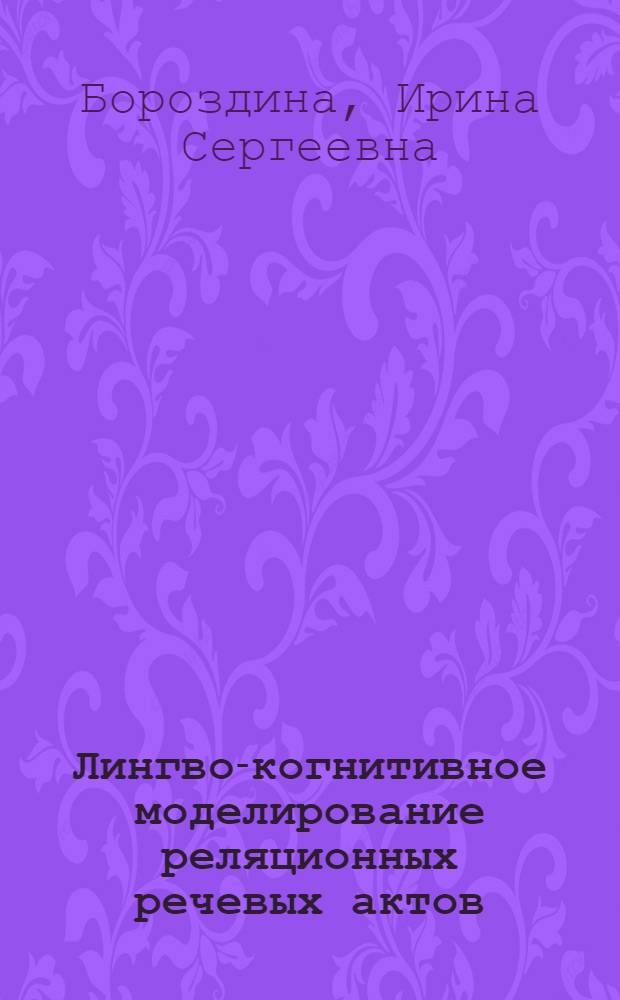 Лингво-когнитивное моделирование реляционных речевых актов : автореф. дис. на соиск. учен. степ. д. филол. н. : специальность 10.02.19 <Теория языка>
