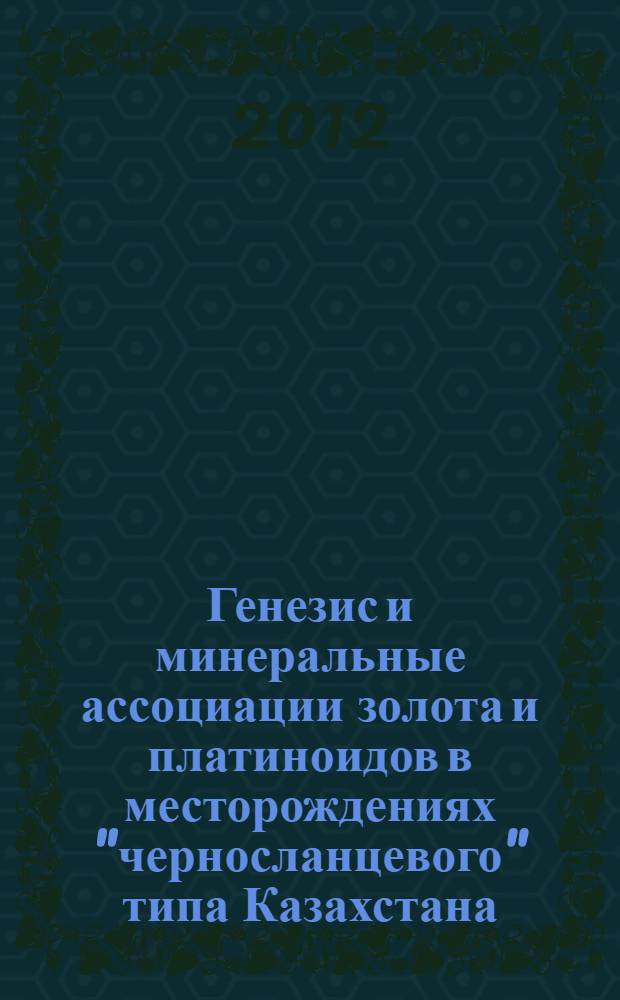 Генезис и минеральные ассоциации золота и платиноидов в месторождениях "черносланцевого" типа Казахстана : автореф. дис. на соиск. учен. степ. д. г.-м. н. : специальность 25.00.11 <Геология, поиски и разведка твердых полезных ископаемых, минерагения>