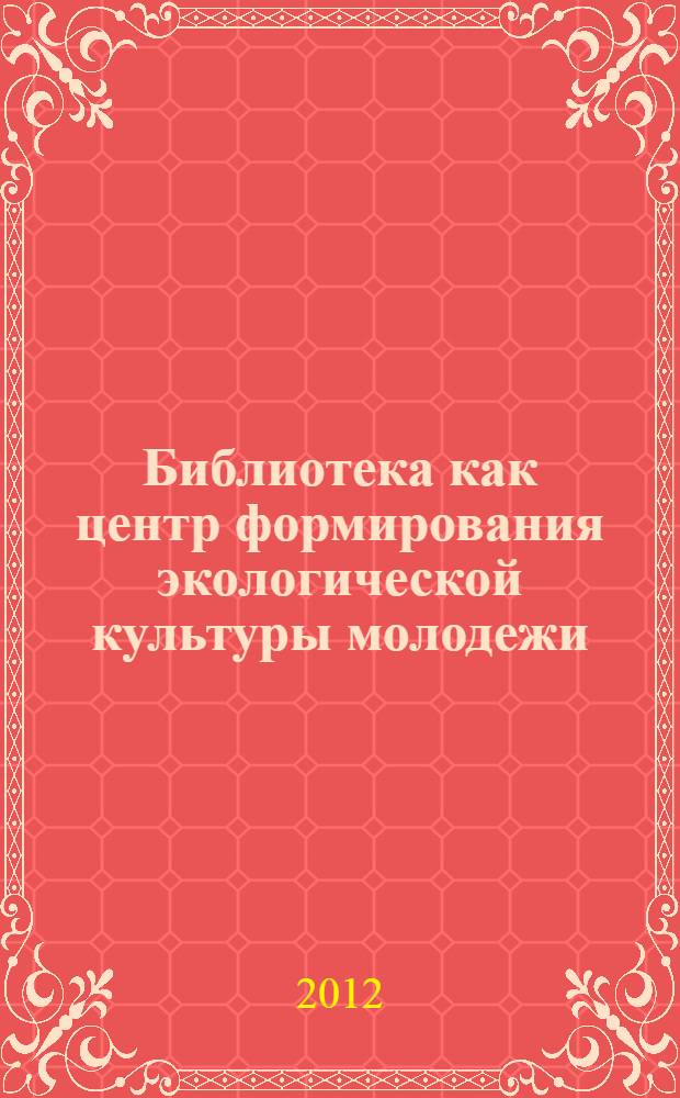 Библиотека как центр формирования экологической культуры молодежи : автореф. дис. на соиск. учен. степ. к. п. н. : специальность 05.25.03 <Библиотековедение, библиографоведение и книговедение>
