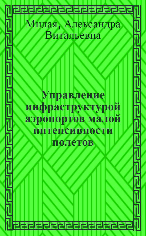 Управление инфраструктурой аэропортов малой интенсивности полетов : автореф. дис. на соиск. учен. степ. к. э. н. : специальность 08.00.05 <Экономика и управление народным хозяйством по отраслям и сферам деятельности>