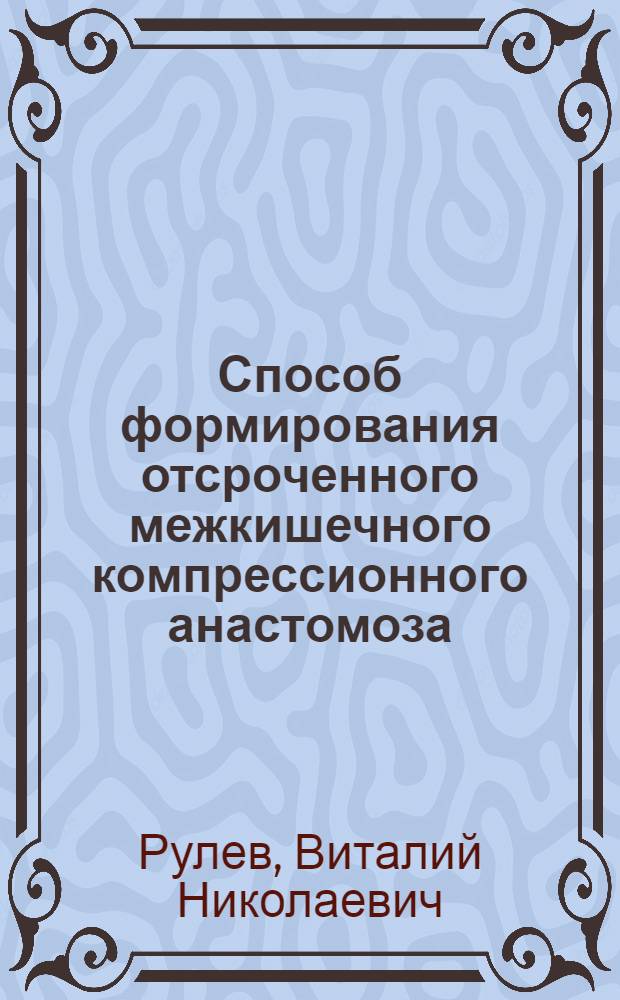 Способ формирования отсроченного межкишечного компрессионного анастомоза : автореф. дис. на соиск. учен. степ. к. м. н. : специальность 14.01.17 <Хирургия>