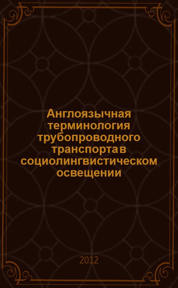 Англоязычная терминология трубопроводного транспорта в социолингвистическом освещении : автореф. дис. на соиск. учен. степ. к. филол. н. : специальность 10.02.04 <Германские языки>