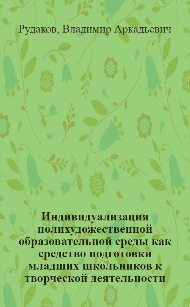 Индивидуализация полихудожественной образовательной среды как средство подготовки младших школьников к творческой деятельности : автореф. дис. на соиск. учен. степ. к. п. н. : специальность 13.00.01 <Общая педагогика, история педагогики и образования>
