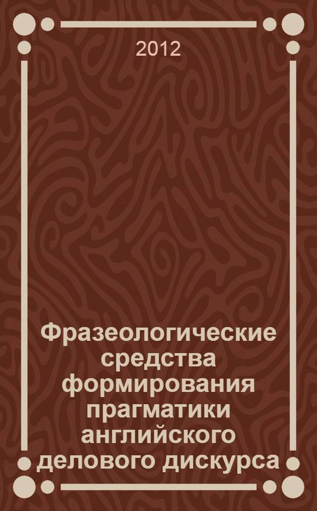 Фразеологические средства формирования прагматики английского делового дискурса : автореф. дис. на соиск. учен. степ. к. филол. н. : специальность 10.02.04 <Германские языки>