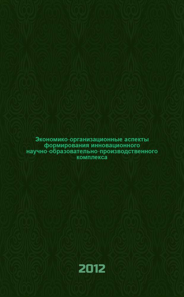 Экономико-организационные аспекты формирования инновационного научно-образовательно-производственного комплекса : автореф. дис. на соиск. учен. степ. к. э. н. : специальность 08.00.05 <Экономика и управление народным хозяйством по отраслям и сферам деятельности>