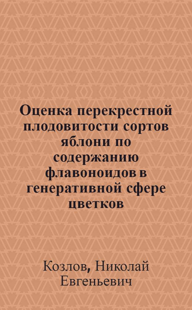 Оценка перекрестной плодовитости сортов яблони по содержанию флавоноидов в генеративной сфере цветков : автореф. дис. на соиск. учен. степ. к. с.-х. н. : специальность 06.01.05 <Селекция и семеноводство сельскохозяйственных растений>