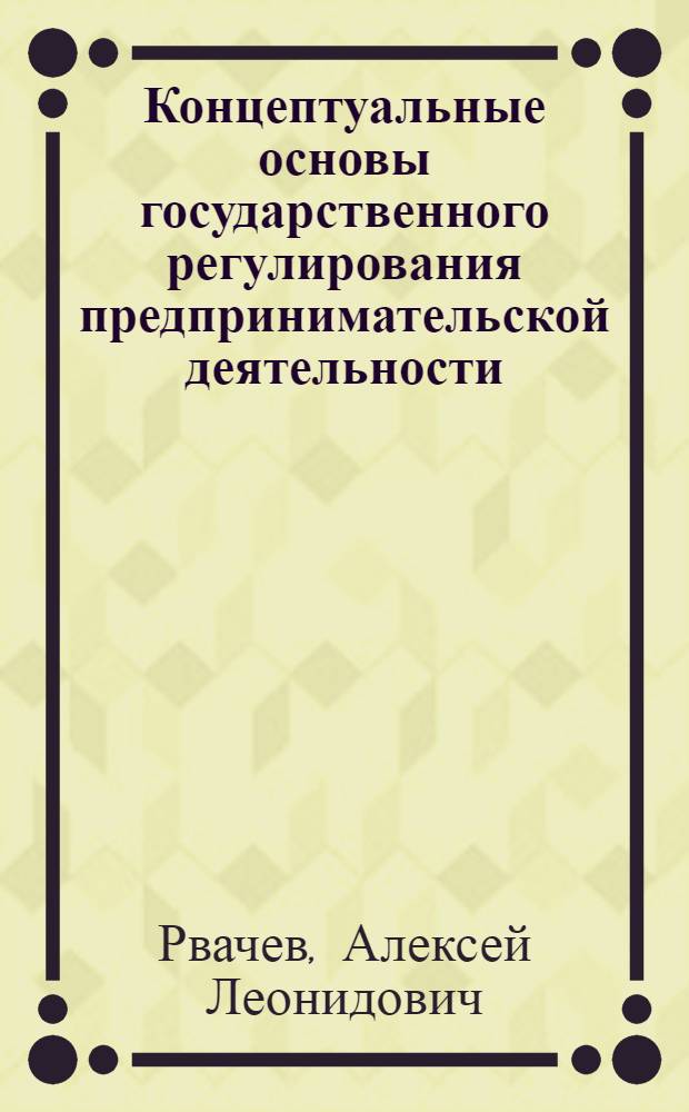 Концептуальные основы государственного регулирования предпринимательской деятельности : автореф. дис. на соиск. учен. степ. д. э. н. : специальность 08.00.01 <Экономическая теория>
