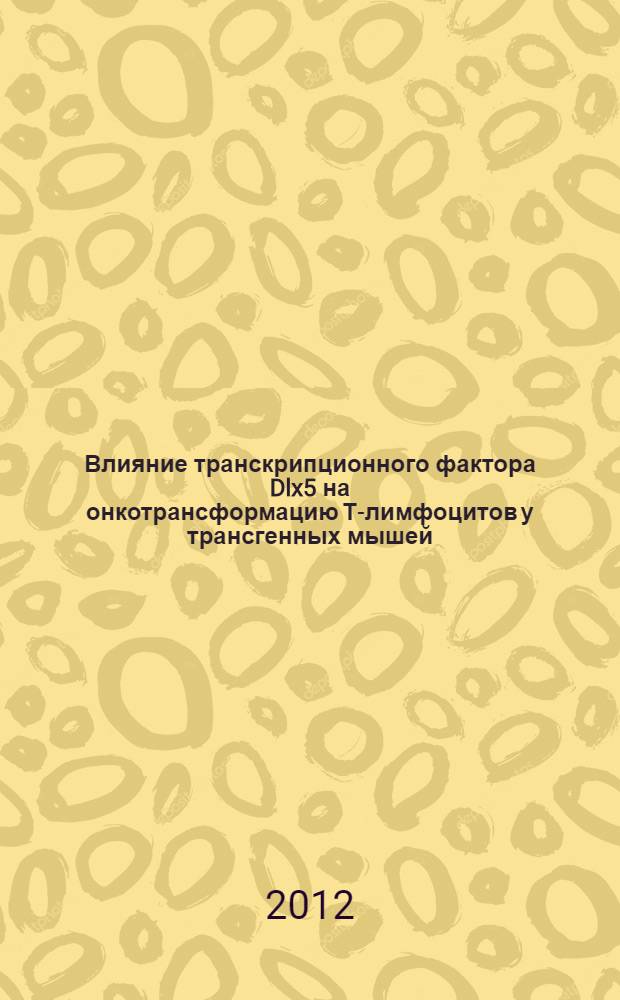 Влияние транскрипционного фактора Dlx5 на онкотрансформацию Т-лимфоцитов у трансгенных мышей, экспрессирующих активированную форму протеинкиназы Akt2 : автореф. дис. на соиск. учен. степ. к. б. н. : специальность 03.01.03 <Молекулярная биология>