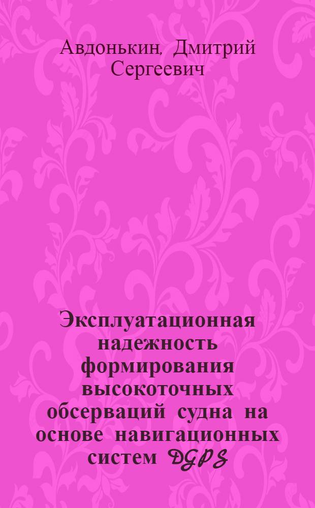 Эксплуатационная надежность формирования высокоточных обсерваций судна на основе навигационных систем DGPS/ДГЛОНАСС : (на примере Керченского пролива) : специальность 05.22.19 <Эксплуатация водного транспорта, судовождение>