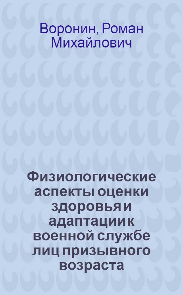 Физиологические аспекты оценки здоровья и адаптации к военной службе лиц призывного возраста : автореф. дис. на соиск. учен. степ. д. м. н. : специальность 03.03.01 <Физиология>
