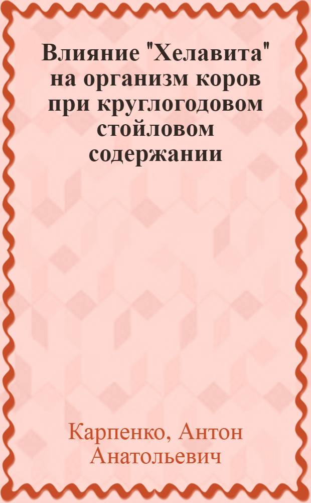 Влияние "Хелавита" на организм коров при круглогодовом стойловом содержании : автореф. дис. на соиск. учен. степ. к. вет. н. : специальность 06.02.05 <Ветеринарная санитария, экология, зоогигиена и ветеринарно-санитарная экспертиза>