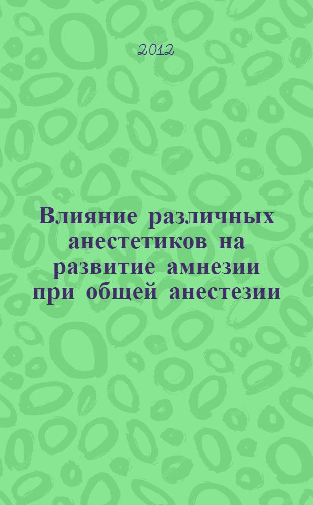 Влияние различных анестетиков на развитие амнезии при общей анестезии : автореф. дис. на соиск. учен. степ. к. м. н. : специальность 14.01.20 <Анестезиология и реаниматология>