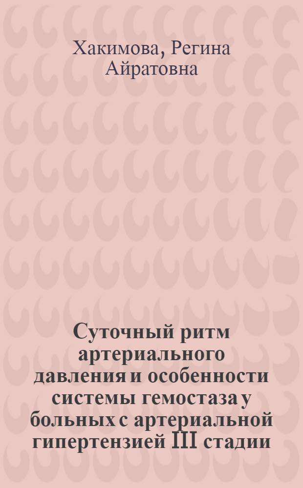 Суточный ритм артериального давления и особенности системы гемостаза у больных с артериальной гипертензией III стадии : автореф. дис. на соиск. учен. степ. к. м. н. : специальность 14.01.04 <Внутренние болезни>