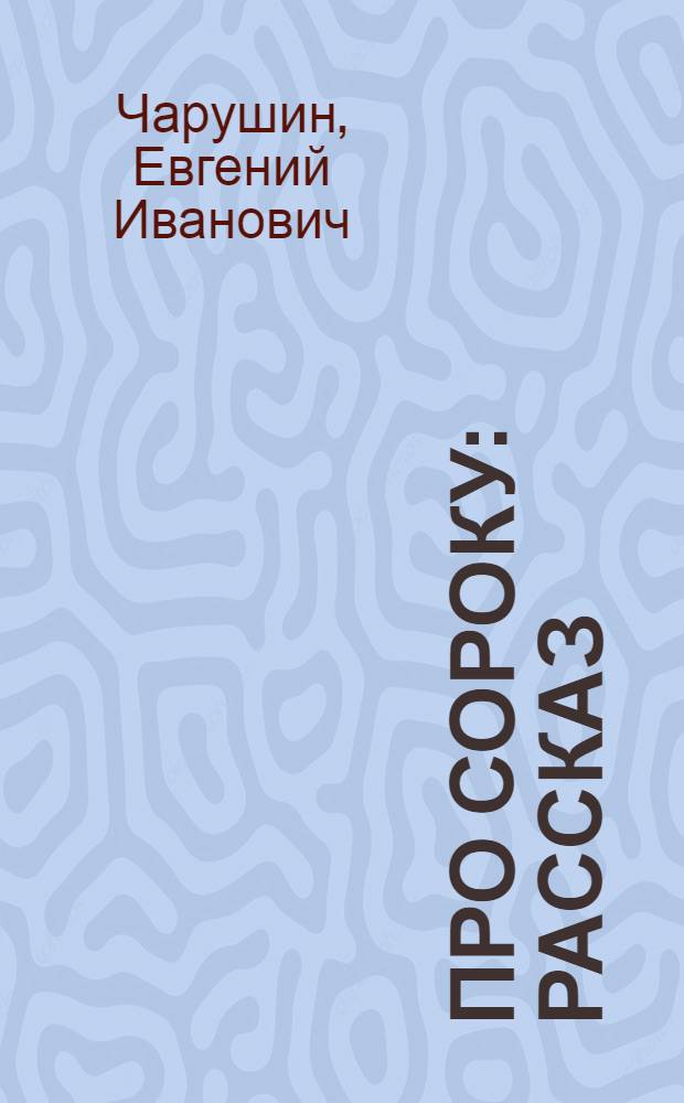 Про сороку : рассказ : для младшего возраста