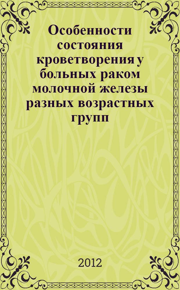Особенности состояния кроветворения у больных раком молочной железы разных возрастных групп : автореф. дис. на соиск. учен. степ. к. м. н. : специальность 14.01.30 <Геронтология и гериатрия>