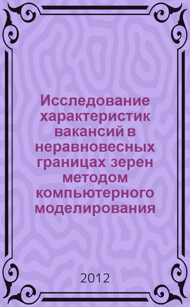 Исследование характеристик вакансий в неравновесных границах зерен методом компьютерного моделирования : автореф. дис. на соиск. учен. степ. к. ф.- м. н. : специальность 01.04.07 <Физика конденсированного состояния>