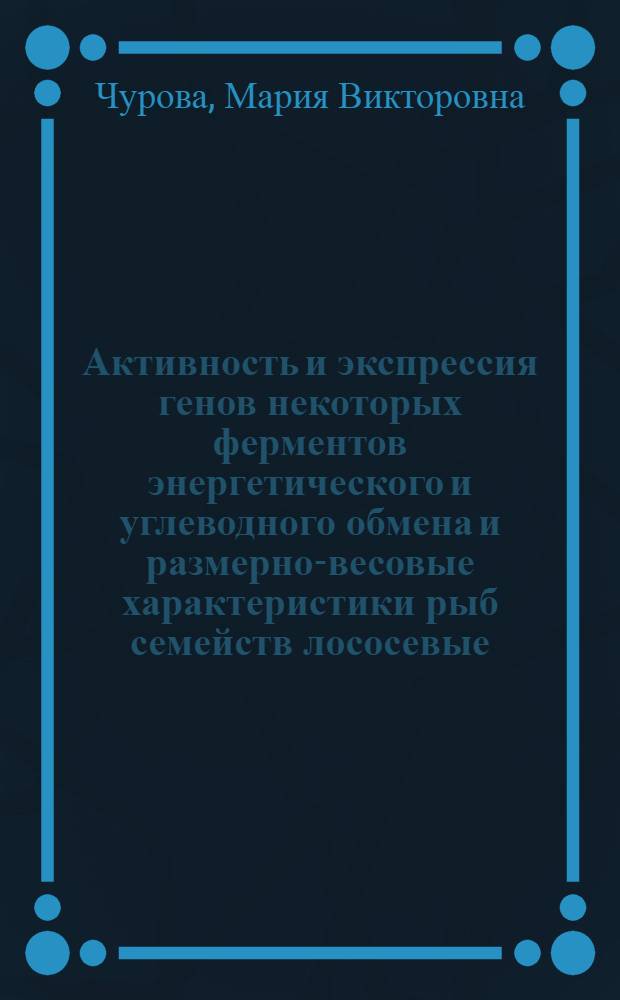 Активность и экспрессия генов некоторых ферментов энергетического и углеводного обмена и размерно-весовые характеристики рыб семейств лососевые (Salmonidae) и сиговые (Coregonidae) : автореф. дис. на соиск. учен. степ. к. б. н. : специальность 03.01.04 <Биохимия>