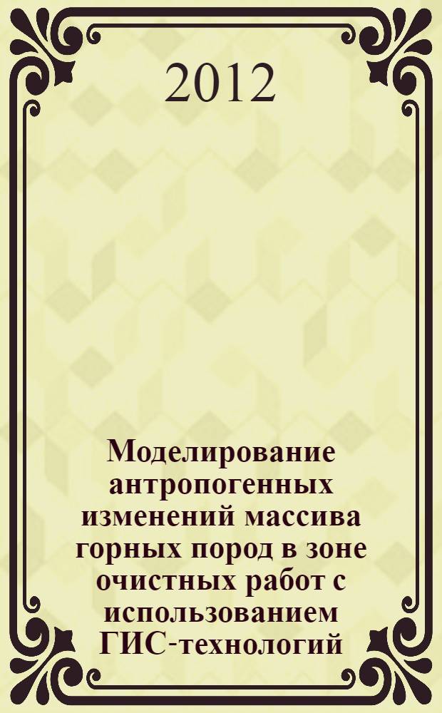 Моделирование антропогенных изменений массива горных пород в зоне очистных работ с использованием ГИС-технологий : автореф. дис. на соиск. учен. степ. к. т. н. : специальность 25.00.35 <Геоинформатика>