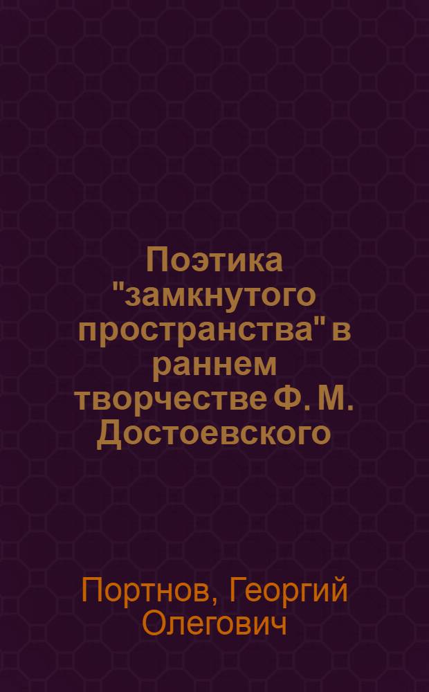 Поэтика "замкнутого пространства" в раннем творчестве Ф. М. Достоевского (на материале "Петербургской поэмы" "Двойник") : автореф. дис. на соиск. учен. степ. к. филол. н. : специальность 10.01.01 <Русская литература>