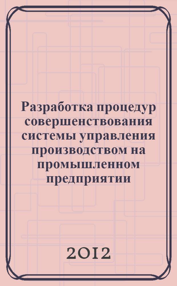 Разработка процедур совершенствования системы управления производством на промышленном предприятии : автореф. дис. на соиск. учен. степ. к. э. н. : специальность 08.00.05 <Экономика и управление народным хозяйством по отраслям и сферам деятельности>