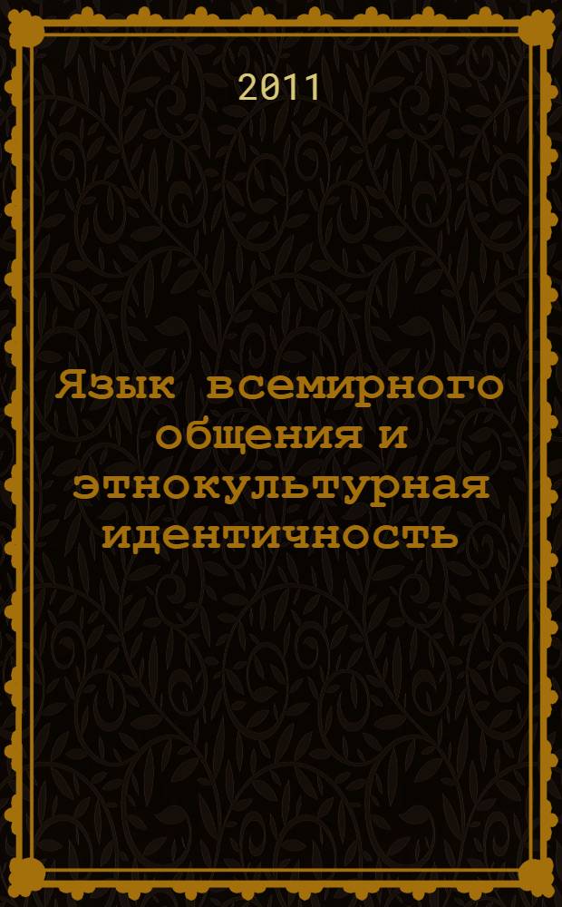 Язык всемирного общения и этнокультурная идентичность: комплементарность в условиях глобализации : автореф. дис. на соиск. учен. степ. д. филос. н. : специальность 24.00.01 <Теория и история культуры>