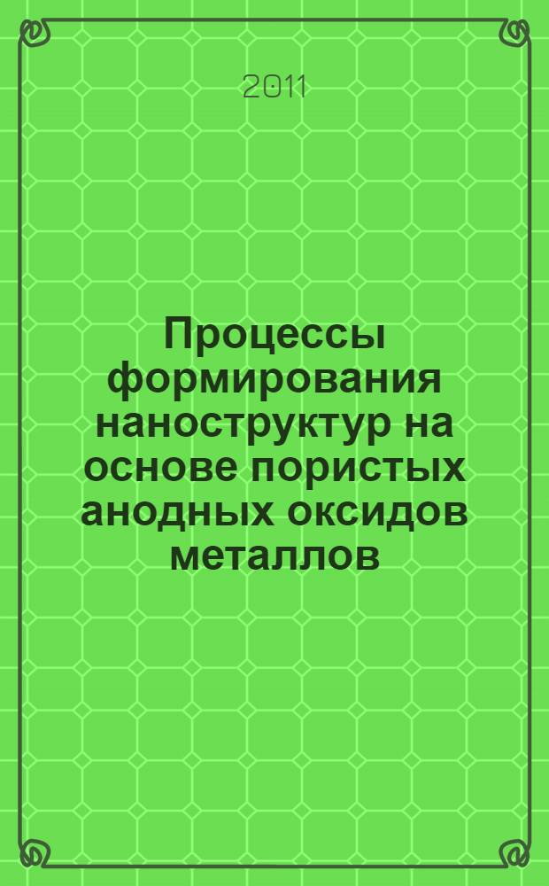 Процессы формирования наноструктур на основе пористых анодных оксидов металлов : автореф. дис. на соиск. учен. степ. д. т. н. : специальность 05.27.06 <Технология и оборудование для производства полупроводников, материалов и приборов электронной техники>