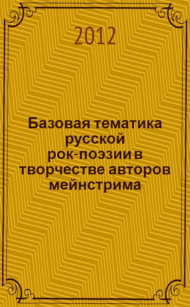 Базовая тематика русской рок-поэзии в творчестве авторов мейнстрима : автореф. дис. на соиск. учен. степ. к. филол. н. : специальность 10.01.01 <Русская литература>