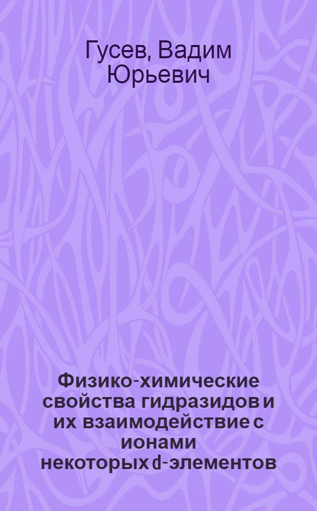 Физико-химические свойства гидразидов и их взаимодействие с ионами некоторых d-элементов : автореф. дис. на соиск. учен. степ. д. х. н. : специальность 02.00.04 <Физическая химия>