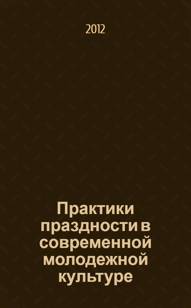 Практики праздности в современной молодежной культуре : автореф. дис. на соиск. учен. степ. к. филос. н. : специальность 24.00.01 <Теория и история культуры>