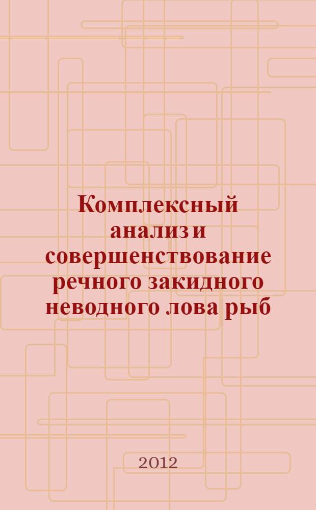 Комплексный анализ и совершенствование речного закидного неводного лова рыб : монография
