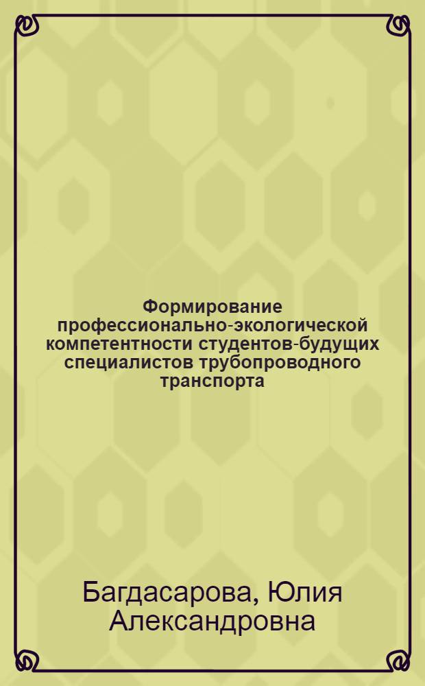 Формирование профессионально-экологической компетентности студентов-будущих специалистов трубопроводного транспорта : автореф. дис. на соиск. учен. степ. к. п. н. : специальность 13.00.08 <Теория и методика профессионального образования>