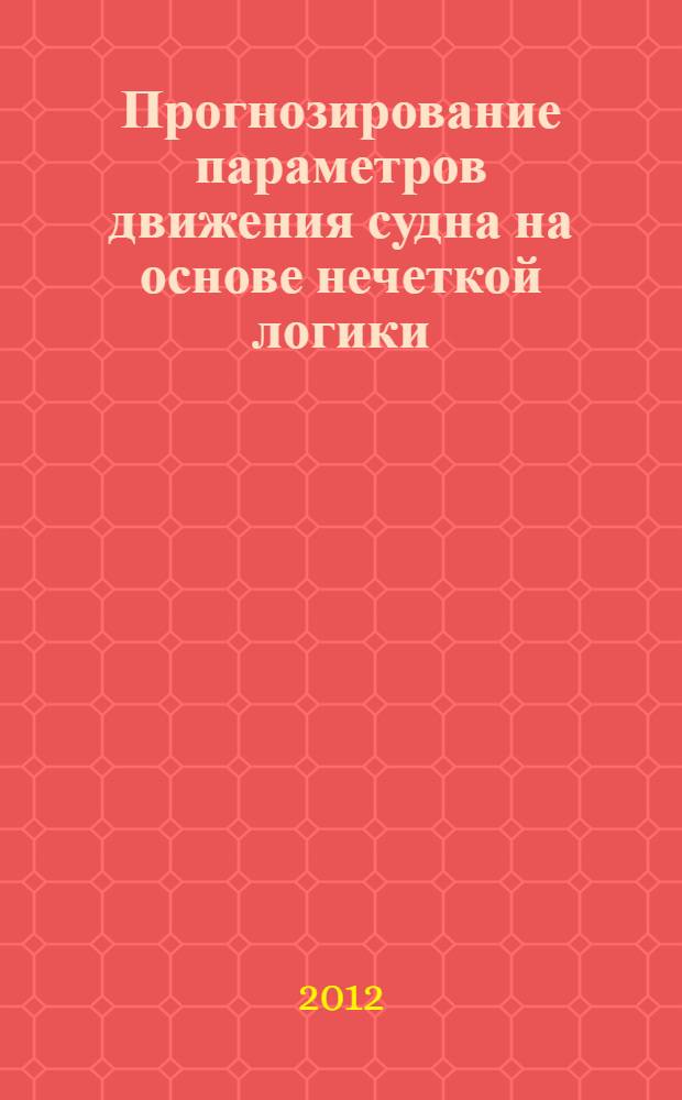 Прогнозирование параметров движения судна на основе нечеткой логики : автореф. дис. на соиск. учен. степ. к. т. н. : специальность 05.22.19 <Эксплуатация водного транспорта, судовождение>