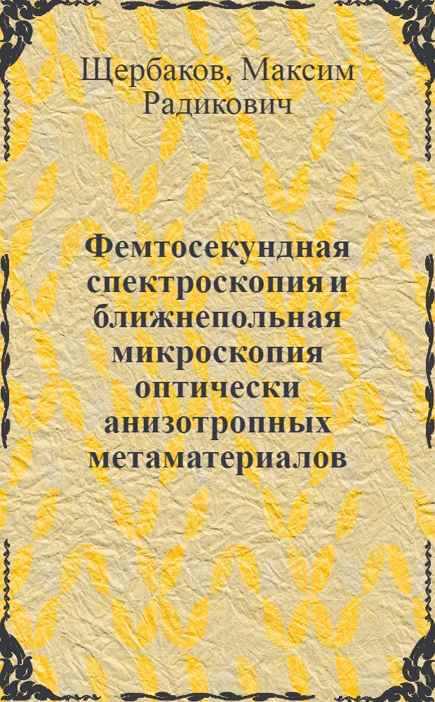 Фемтосекундная спектроскопия и ближнепольная микроскопия оптически анизотропных метаматериалов : автореф. дис. на соиск. учен. степ. к. ф.- м. н. : специальность 01.04.21 <Лазерная физика>