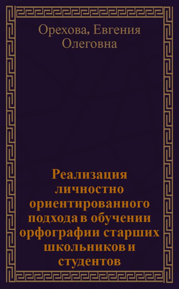 Реализация личностно ориентированного подхода в обучении орфографии старших школьников и студентов : автореф. дис. на соиск. учен. степ. к. п. н. : специальность 13.00.02 <Теория и методика обучения и воспитания по областям и уровням образования>