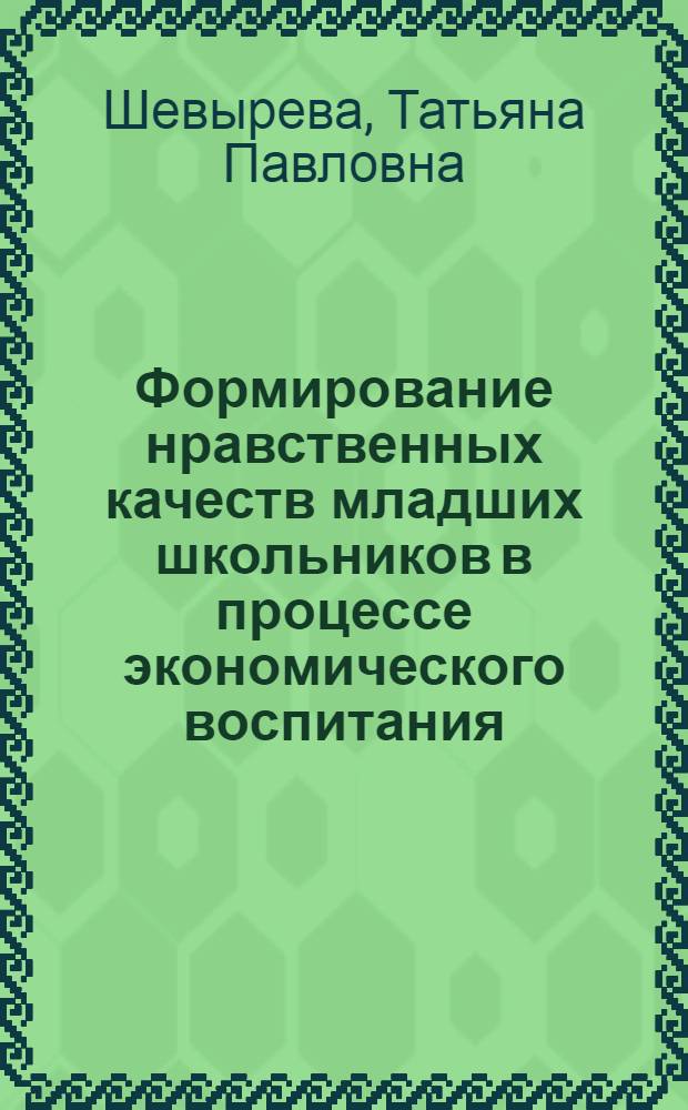 Формирование нравственных качеств младших школьников в процессе экономического воспитания : автореф. дис. на соиск. учен. степ. к. п. н. : специальность 13.00.01 <Общая педагогика, история педагогики и образования>