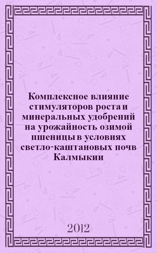 Комплексное влияние стимуляторов роста и минеральных удобрений на урожайность озимой пшеницы в условиях светло-каштановых почв Калмыкии : автореф. дис. на соиск. учен. степ. к. с.-х. н. : специальность 06.01.01 <Общее земледелие>