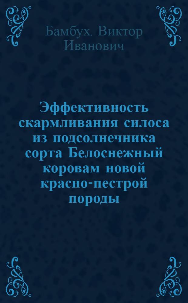 Эффективность скармливания силоса из подсолнечника сорта Белоснежный коровам новой красно-пестрой породы : автореф. дис. на соиск. учен. степ. к. с.-х. н. : специальность 06.02.08 <Кормопроизводство, кормление сельскохозяйственных животных и технология кормов> ; специальность 06.02.10 <Частная зоотехния, технология производства продуктов животноводства>