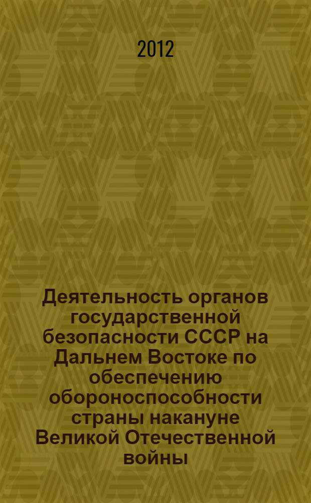 Деятельность органов государственной безопасности СССР на Дальнем Востоке по обеспечению обороноспособности страны накануне Великой Отечественной войны (1938-1941 гг.) : автореф. дис. на соиск. учен. степ. к. ист. н. : специальность 07.00.02 <Отечественная история>