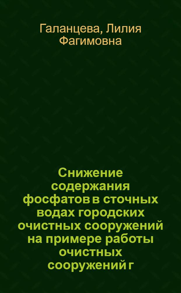 Снижение содержания фосфатов в сточных водах городских очистных сооружений на примере работы очистных сооружений г. Чистополя : автореф. дис. на соиск. учен. степ. к. х. н. : специальность 03.02.08 <Экология по отраслям>