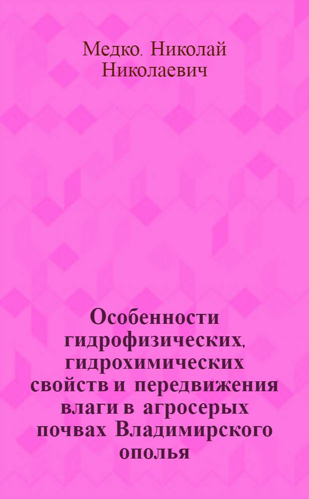 Особенности гидрофизических, гидрохимических свойств и передвижения влаги в агросерых почвах Владимирского ополья : автореф. дис. на соиск. учен. степ. к. б. н. : специальность 06.01.03 <Агрофизика>
