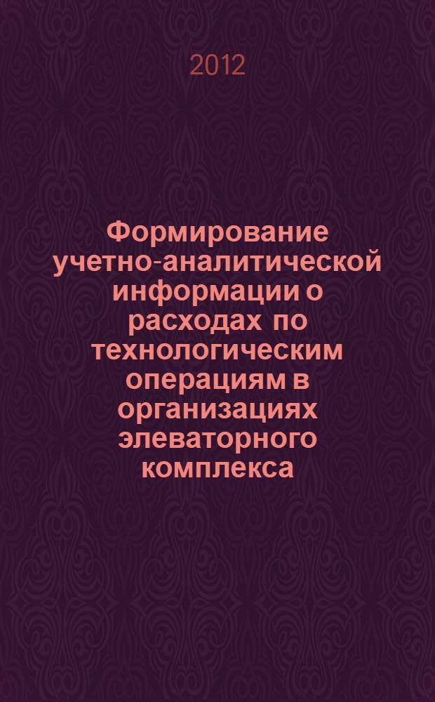 Формирование учетно-аналитической информации о расходах по технологическим операциям в организациях элеваторного комплекса : автореф. дис. на соиск. учен. степ. к. э. н. : специальность 08.00.12 <Бухгалтерский учет, статистика>